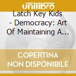 Latch Key Kids - Democracy: Art Of Maintaining A State Of Fear cd