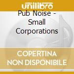 Pub Noise - Small Corporations cd