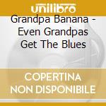 Grandpa Banana - Even Grandpas Get The Blues cd