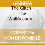 The Glitch - The Wallification Of Sound cd musicale di The Glitch