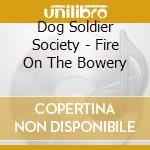 Dog Soldier Society - Fire On The Bowery cd musicale di Dog Soldier Society