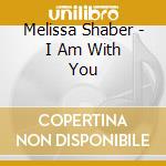 Melissa Shaber - I Am With You cd musicale di Melissa Shaber