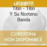 Titin - Titin Y Su Norteno Banda cd musicale di Titin