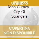 John Gurney - City Of Strangers cd