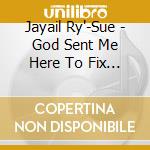 Jayail Ry'-Sue - God Sent Me Here To Fix Things! cd