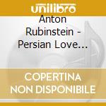 Anton Rubinstein - Persian Love Songs cd musicale di Helene Lindqvist