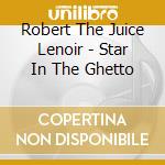 Robert The Juice Lenoir - Star In The Ghetto cd