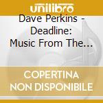 Dave Perkins - Deadline: Music From The Movie cd