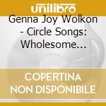 Genna Joy Wolkon - Circle Songs: Wholesome Enjoyable Melodies cd