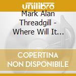 Mark Alan Threadgill - Where Will It Lead Us From Here cd