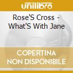 Rose'S Cross - What'S With Jane cd