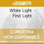 White Light - First Light cd musicale di White Light