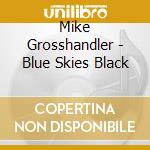 Mike Grosshandler - Blue Skies Black cd