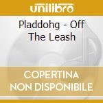 Pladdohg - Off The Leash cd