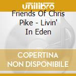 Friends Of Chris Pike - Livin' In Eden cd musicale di Friends Of Chris Pike