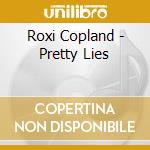 Roxi Copland - Pretty Lies cd musicale di Roxi Copland