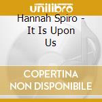 Hannah Spiro - It Is Upon Us cd musicale di Hannah Spiro