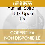 Hannah Spiro - It Is Upon Us cd
