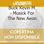 Buck Kevin M - Musick For The New Aeon cd musicale di Buck Kevin M