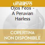 Ojos Feos - A Peruvian Hairless cd