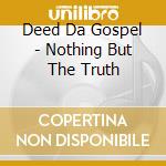 Deed Da Gospel - Nothing But The Truth cd musicale di Deed Da Gospel