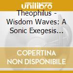 Theophilus - Wisdom Waves: A Sonic Exegesis Of The Book Of James cd musicale di Theophilus