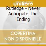 Rutledge - Never Anticipate The Ending cd