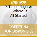 7 Times Brighter - Where It All Started cd