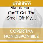 Skunk Fur - Can'T Get The Smell Off My Fingers cd musicale di Skunk Fur