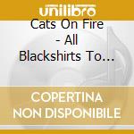 Cats On Fire - All Blackshirts To Me cd musicale di Cats On Fire
