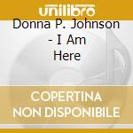 Donna P. Johnson - I Am Here cd musicale di Donna P. Johnson