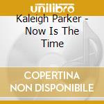 Kaleigh Parker - Now Is The Time cd