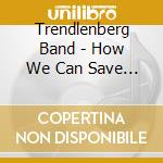 Trendlenberg Band - How We Can Save Bears cd