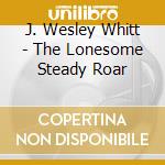 J. Wesley Whitt - The Lonesome Steady Roar cd