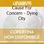 Cause For Concern - Dying City cd