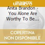 Anita Brandon - You Alone Are Worthy To Be Praised cd