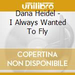 Dana Heidel - I Always Wanted To Fly cd