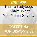 The Tx Ladybugs - Shake What Yer' Mama Gave Ya' cd