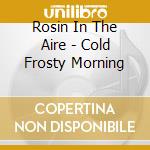 Rosin In The Aire - Cold Frosty Morning cd musicale di Rosin In The Aire
