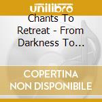 Chants To Retreat - From Darkness To Light cd