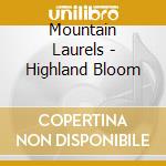 Mountain Laurels - Highland Bloom cd musicale di Mountain Laurels