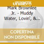 Mark Brownlee Jr. - Muddy Water, Lovin', & You cd