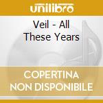 Veil - All These Years cd musicale di Veil