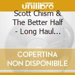 Scott Chism & The Better Half - Long Haul Steady cd musicale di Scott Chism & The Better Half