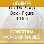 On The Soap Box - Figure It Out! cd