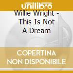 Willie Wright - This Is Not A Dream cd musicale di Willie Wright