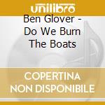 Ben Glover - Do We Burn The Boats cd musicale di Ben Glover