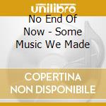 No End Of Now - Some Music We Made cd