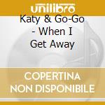 Katy & Go-Go - When I Get Away cd