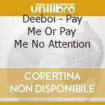 Deeboi - Pay Me Or Pay Me No Attention cd musicale di Deeboi